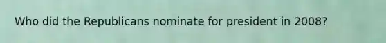 Who did the Republicans nominate for president in 2008?
