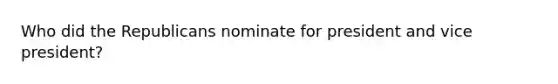 Who did the Republicans nominate for president and vice president?