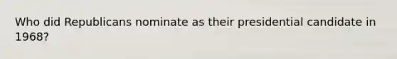 Who did Republicans nominate as their presidential candidate in 1968?