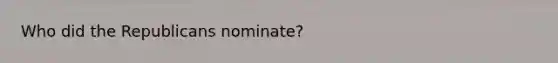 Who did the Republicans nominate?