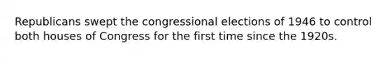 Republicans swept the congressional elections of 1946 to control both houses of Congress for the first time since the 1920s.