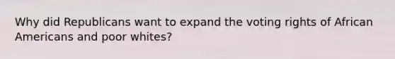 Why did Republicans want to expand the voting rights of African Americans and poor whites?