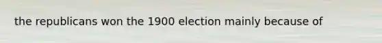 the republicans won the 1900 election mainly because of