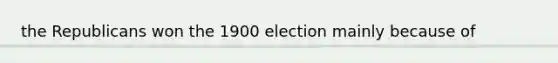 the Republicans won the 1900 election mainly because of