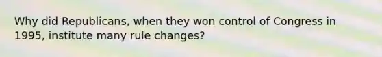 Why did Republicans, when they won control of Congress in 1995, institute many rule changes?