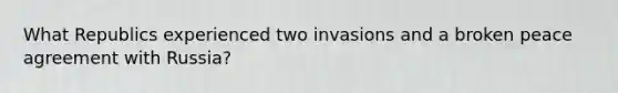 What Republics experienced two invasions and a broken peace agreement with Russia?