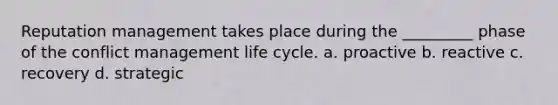 Reputation management takes place during the _________ phase of the <a href='https://www.questionai.com/knowledge/k3gYT4NY1y-conflict-management' class='anchor-knowledge'>conflict management</a> life cycle. a. proactive b. reactive c. recovery d. strategic