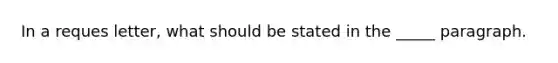 In a reques letter, what should be stated in the _____ paragraph.