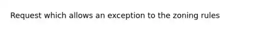 Request which allows an exception to the zoning rules