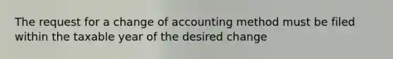 The request for a change of accounting method must be filed within the taxable year of the desired change