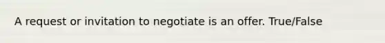 A request or invitation to negotiate is an offer. True/False