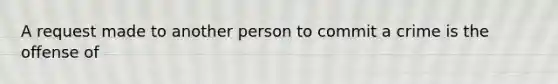 A request made to another person to commit a crime is the offense of