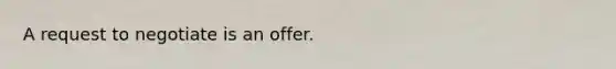 A request to negotiate is an offer.
