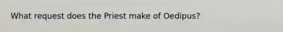 What request does the Priest make of Oedipus?