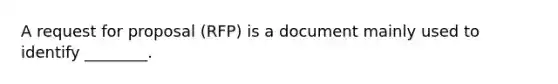 A request for proposal (RFP) is a document mainly used to identify ________.