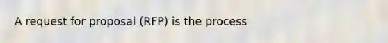 A request for proposal (RFP) is the process