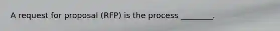 A request for proposal (RFP) is the process ________.