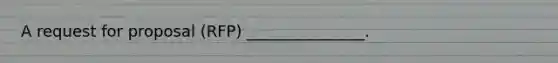 A request for proposal (RFP) _______________.