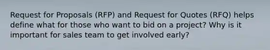 Request for Proposals (RFP) and Request for Quotes (RFQ) helps define what for those who want to bid on a project? Why is it important for sales team to get involved early?