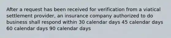 After a request has been received for verification from a viatical settlement provider, an insurance company authorized to do business shall respond within 30 calendar days 45 calendar days 60 calendar days 90 calendar days