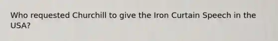 Who requested Churchill to give the Iron Curtain Speech in the USA?