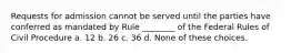 Requests for admission cannot be served until the parties have conferred as mandated by Rule ________ of the Federal Rules of Civil Procedure a. 12 b. 26 c. 36 d. None of these choices.