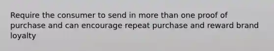 Require the consumer to send in more than one proof of purchase and can encourage repeat purchase and reward brand loyalty