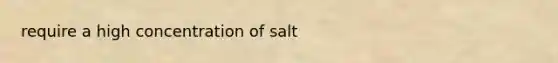 require a high concentration of salt