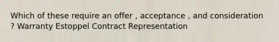 Which of these require an offer , acceptance , and consideration ? Warranty Estoppel Contract Representation