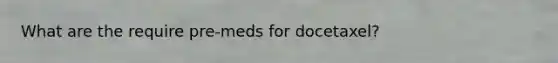 What are the require pre-meds for docetaxel?