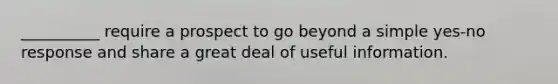 __________ require a prospect to go beyond a simple yes-no response and share a great deal of useful information.