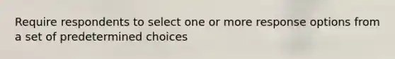 Require respondents to select one or more response options from a set of predetermined choices