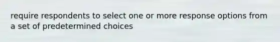 require respondents to select one or more response options from a set of predetermined choices