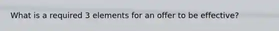 What is a required 3 elements for an offer to be​ effective?