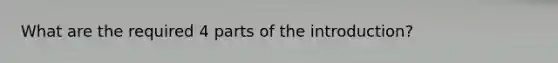 What are the required 4 parts of the introduction?