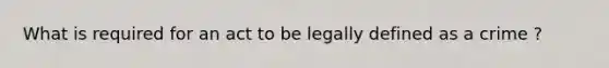 What is required for an act to be legally defined as a crime ?