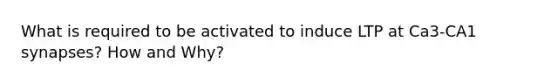 What is required to be activated to induce LTP at Ca3-CA1 synapses? How and Why?