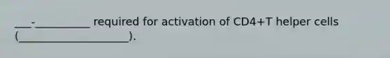 ___-__________ required for activation of CD4+T helper cells (____________________).