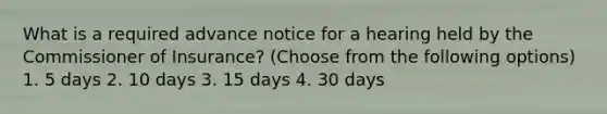 What is a required advance notice for a hearing held by the Commissioner of Insurance? (Choose from the following options) 1. 5 days 2. 10 days 3. 15 days 4. 30 days