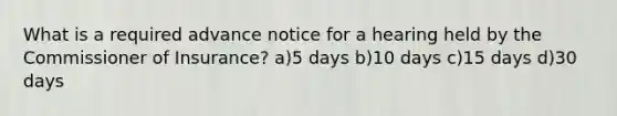 What is a required advance notice for a hearing held by the Commissioner of Insurance? a)5 days b)10 days c)15 days d)30 days