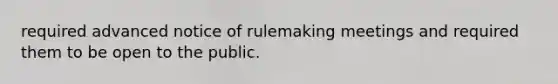 required advanced notice of rulemaking meetings and required them to be open to the public.