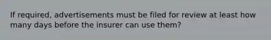 If required, advertisements must be filed for review at least how many days before the insurer can use them?