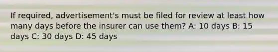 If required, advertisement's must be filed for review at least how many days before the insurer can use them? A: 10 days B: 15 days C: 30 days D: 45 days