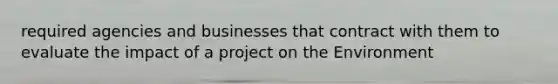 required agencies and businesses that contract with them to evaluate the impact of a project on the Environment