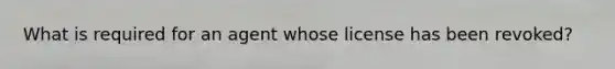 What is required for an agent whose license has been revoked?