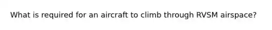 What is required for an aircraft to climb through RVSM airspace?