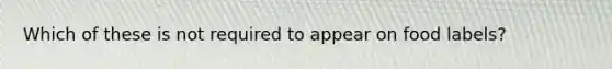 Which of these is not required to appear on food labels?