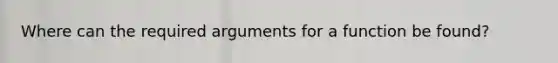 Where can the required arguments for a function be found?