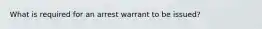 What is required for an arrest warrant to be issued?