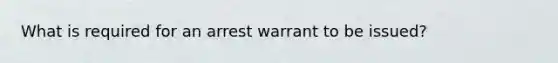 What is required for an arrest warrant to be issued?